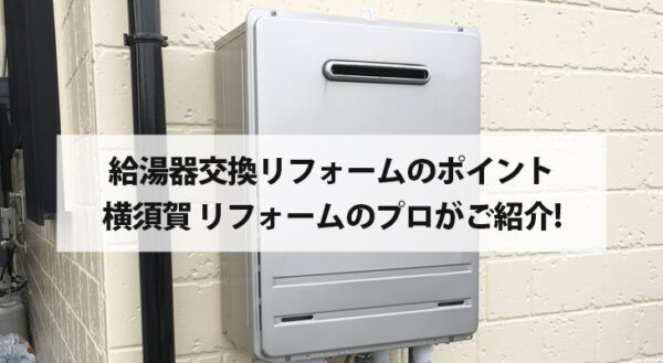 給湯器交換リフォームのポイントを横須賀 リフォームのプロがご紹介します！