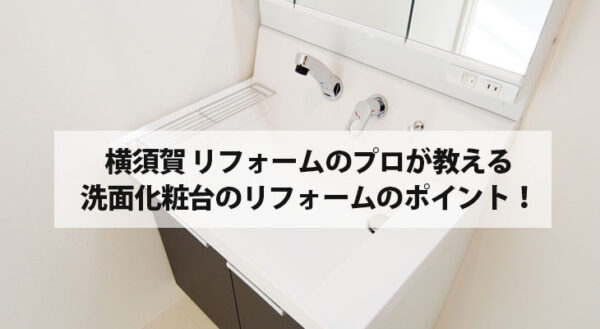 横須賀 リフォームのプロが教える洗面化粧台のリフォームのポイント！