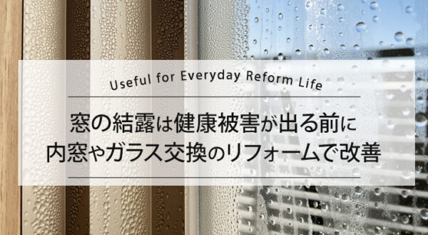 窓の結露は健康被害が出る前に、内窓やガラス交換のリフォームで改善しましょう！