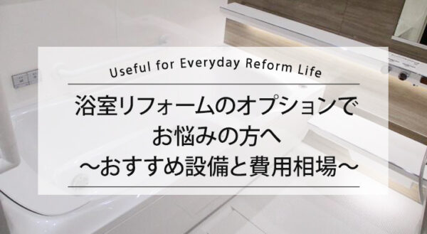 【浴室リフォームのオプションでお悩みの方へ】 おすすめ設備と費用相場