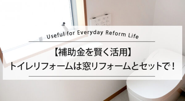 【補助金を賢く活用】トイレリフォームは窓リフォームとセットで！