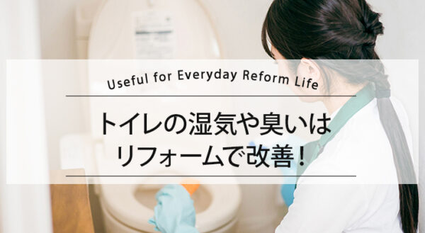 トイレの湿気や臭いはリフォームで改善！